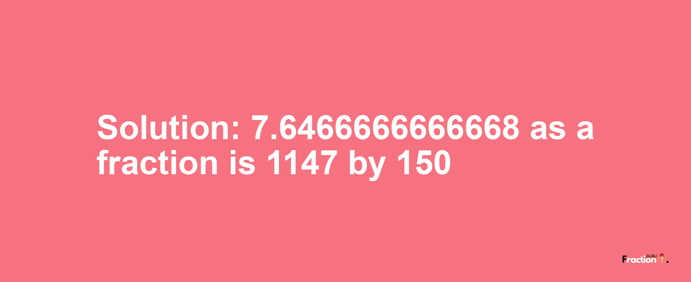 Solution:7.6466666666668 as a fraction is 1147/150